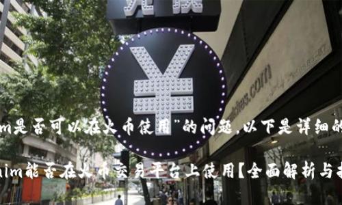 关于“tokenim是否可以在火币使用”的问题，以下是详细的解答和分析。

### Tokenim能否在火币交易平台上使用？全面解析与指南